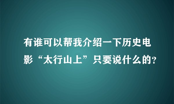 有谁可以帮我介绍一下历史电影“太行山上”只要说什么的？