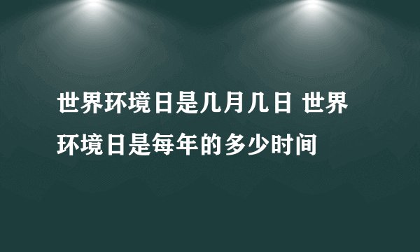 世界环境日是几月几日 世界环境日是每年的多少时间