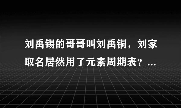 刘禹锡的哥哥叫刘禹铜，刘家取名居然用了元素周期表？金银铜铁锡