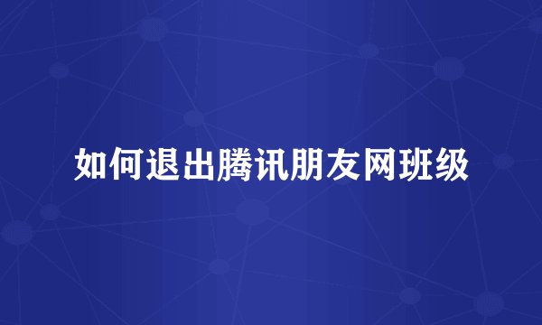 如何退出腾讯朋友网班级