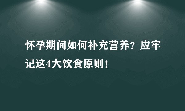 怀孕期间如何补充营养？应牢记这4大饮食原则！