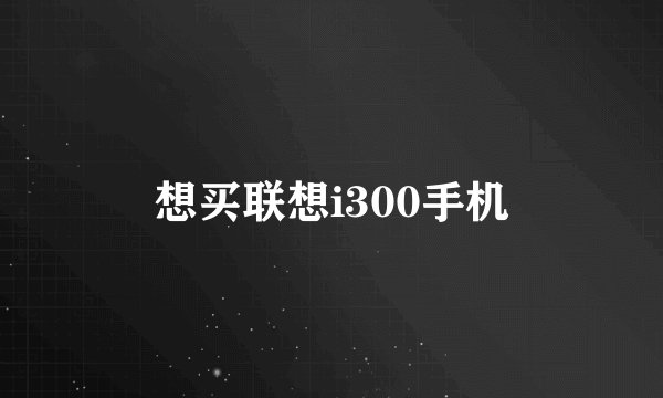 想买联想i300手机