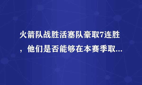 火箭队战胜活塞队豪取7连胜，他们是否能够在本赛季取得3次10场以上的连胜？