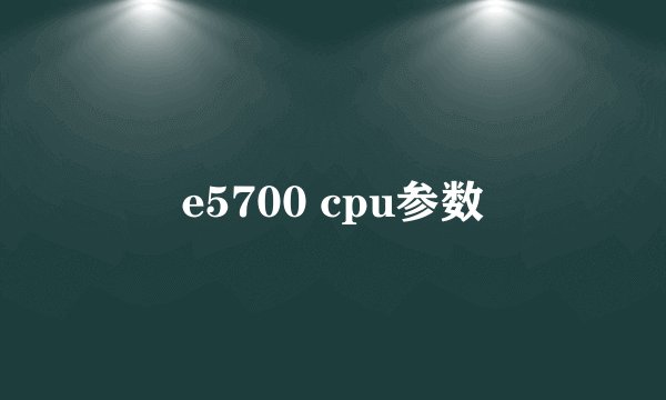 e5700 cpu参数