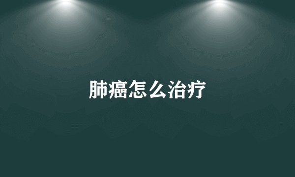 肺癌怎么治疗