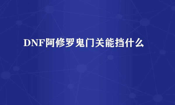 DNF阿修罗鬼门关能挡什么