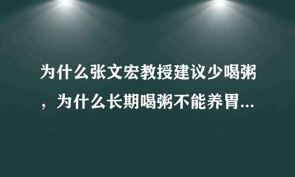 为什么张文宏教授建议少喝粥，为什么长期喝粥不能养胃？医生科普