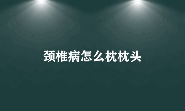 颈椎病怎么枕枕头