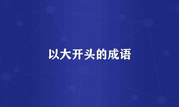 以大开头的成语