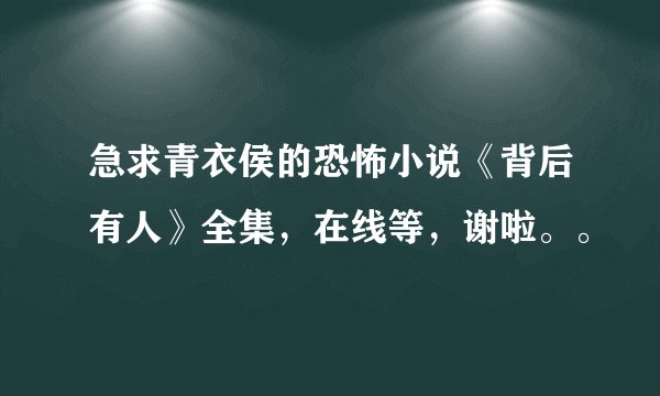 急求青衣侯的恐怖小说《背后有人》全集，在线等，谢啦。。