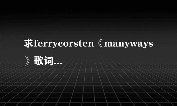 求ferrycorsten《manyways》歌词最好有翻译？