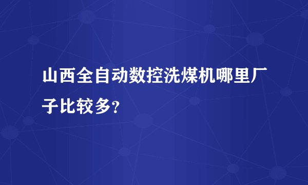 山西全自动数控洗煤机哪里厂子比较多？