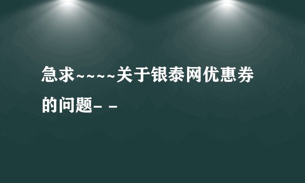 急求~~~~关于银泰网优惠券的问题- -