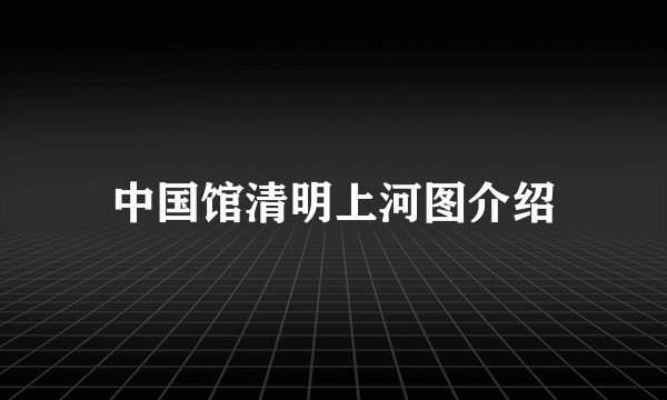 中国馆清明上河图介绍