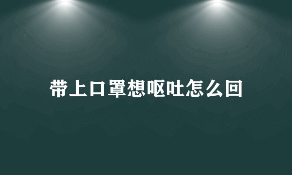 带上口罩想呕吐怎么回