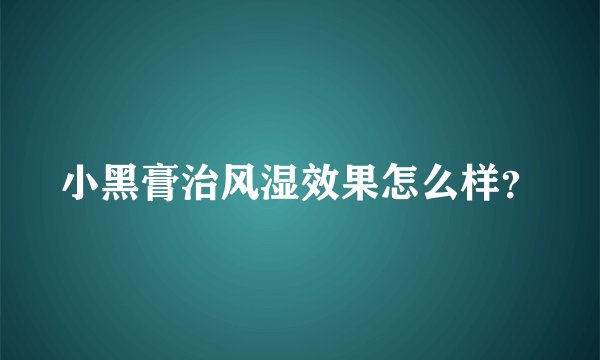 小黑膏治风湿效果怎么样？