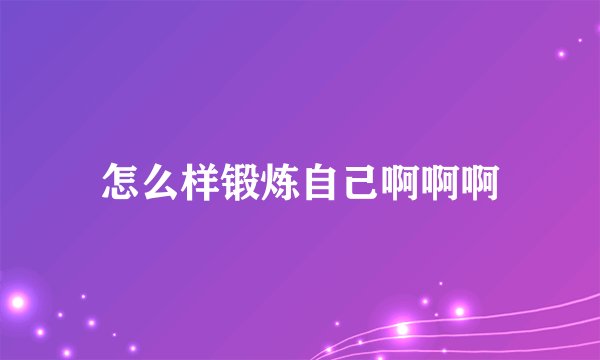 怎么样锻炼自己啊啊啊