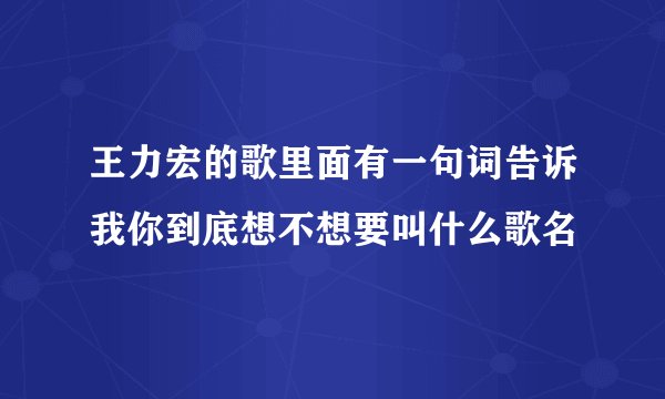 王力宏的歌里面有一句词告诉我你到底想不想要叫什么歌名
