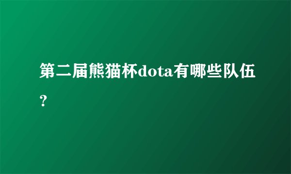 第二届熊猫杯dota有哪些队伍？