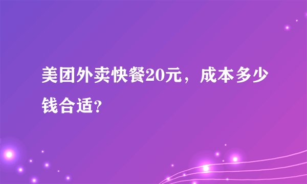 美团外卖快餐20元，成本多少钱合适？