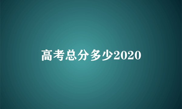 高考总分多少2020