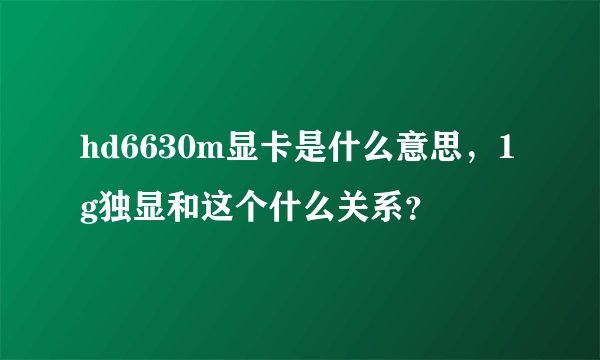 hd6630m显卡是什么意思，1g独显和这个什么关系？