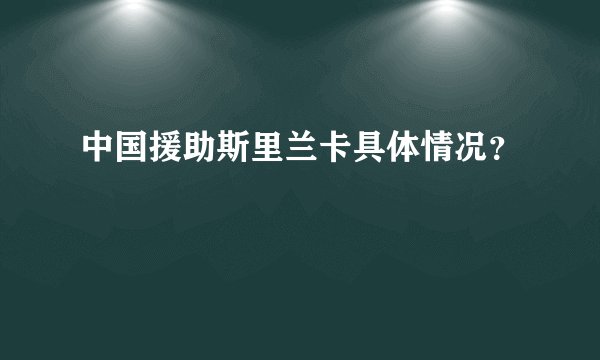 中国援助斯里兰卡具体情况？