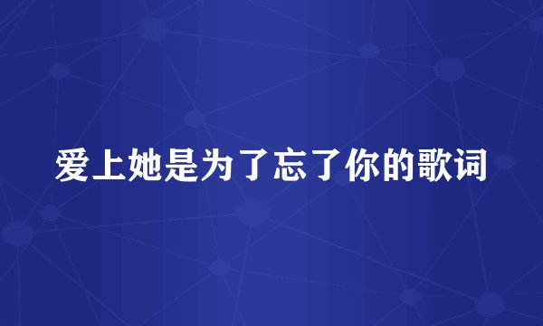 爱上她是为了忘了你的歌词