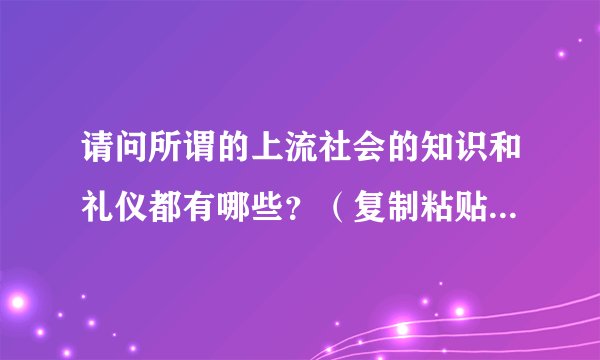 请问所谓的上流社会的知识和礼仪都有哪些？（复制粘贴勿进！）