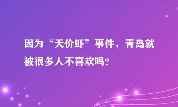 因为“天价虾”事件，青岛就被很多人不喜欢吗？