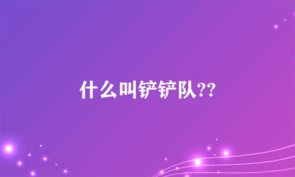 什么叫铲铲队??