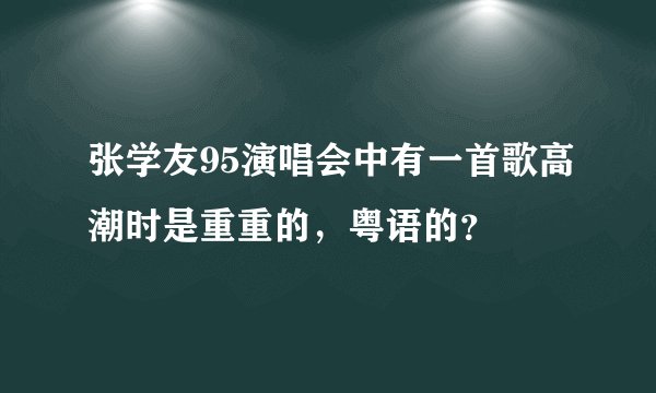 张学友95演唱会中有一首歌高潮时是重重的，粤语的？