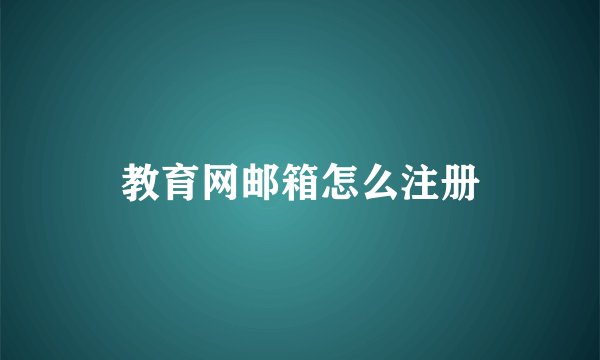 教育网邮箱怎么注册