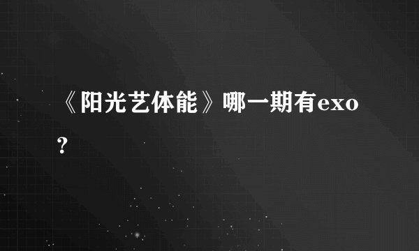 《阳光艺体能》哪一期有exo？