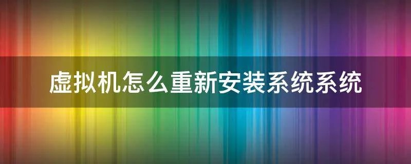 虚拟机怎么重新安装系统系统