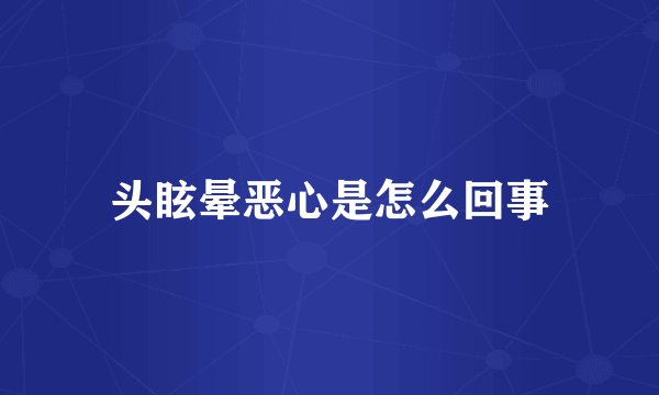 头眩晕恶心是怎么回事