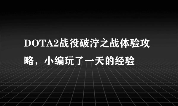 DOTA2战役破泞之战体验攻略，小编玩了一天的经验