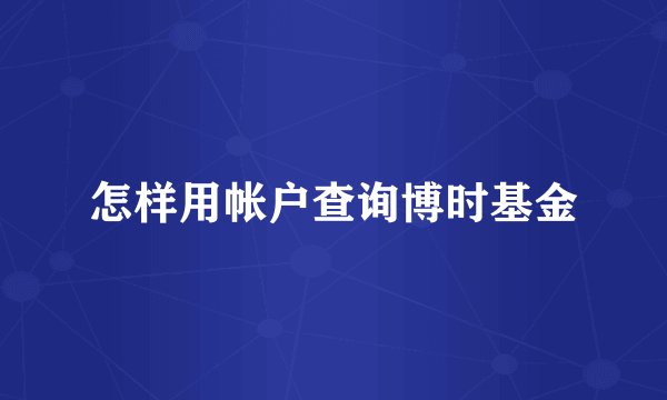 怎样用帐户查询博时基金