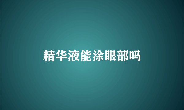 精华液能涂眼部吗