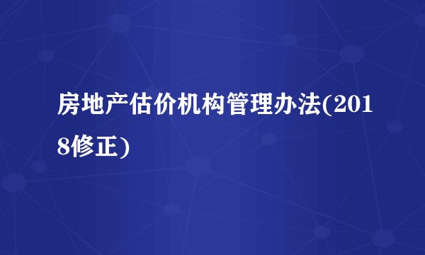 房地产估价机构管理办法(2018修正)