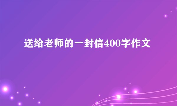 送给老师的一封信400字作文