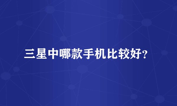 三星中哪款手机比较好？