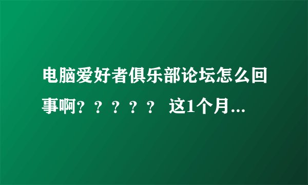 电脑爱好者俱乐部论坛怎么回事啊？？？？？ 这1个月出差没有上论坛，今天刚刚回来 打开论坛一看都变了