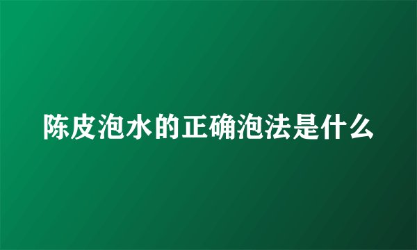 陈皮泡水的正确泡法是什么