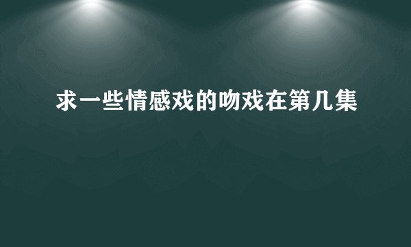 求一些情感戏的吻戏在第几集