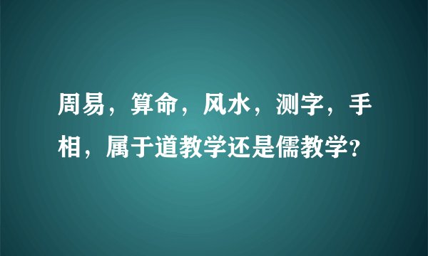 周易，算命，风水，测字，手相，属于道教学还是儒教学？
