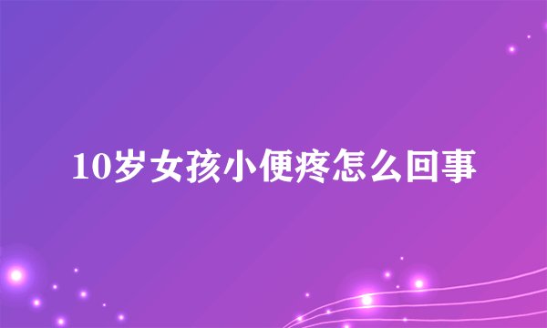 10岁女孩小便疼怎么回事