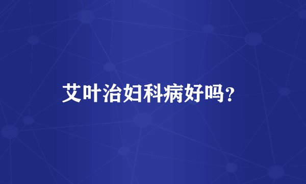 艾叶治妇科病好吗？