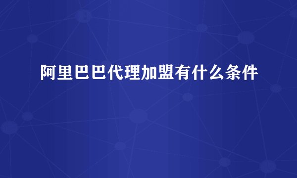 阿里巴巴代理加盟有什么条件