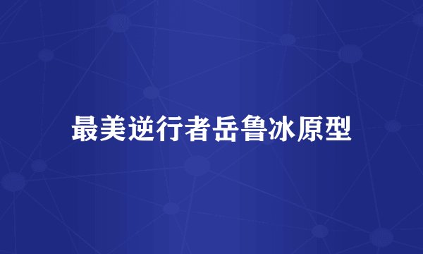最美逆行者岳鲁冰原型